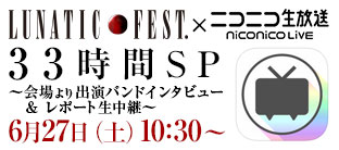 LUNATIC FEST.×ニコ生33時間SP ～会場より出演バンドインタビュー＆レポート生中継～